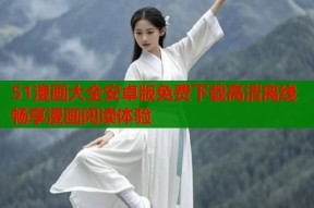 51漫画大全安卓版免费下载高清离线畅享漫画阅读体验