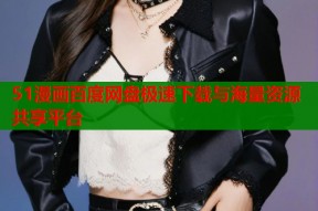 51漫画百度网盘极速下载与海量资源共享平台