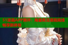 51漫画APP测评：海量高清漫画离线畅享新体验