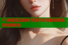 51漫画激活指南 快速开启海量漫画免费阅读体验