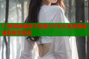 51漫画破解版下载免VIP永久免费畅享海量高清漫画