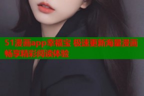51漫画app幸福宝 极速更新海量漫画 畅享精彩阅读体验