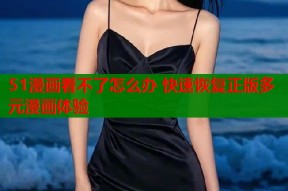 51漫画看不了怎么办 快速恢复正版多元漫画体验
