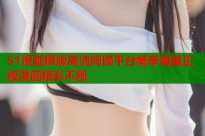 51漫画原版高清阅读平台畅享海量正版漫画精彩不断