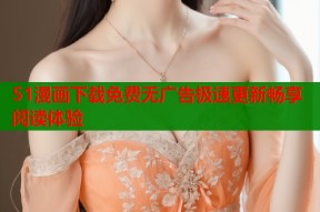51漫画下载免费无广告极速更新畅享阅读体验