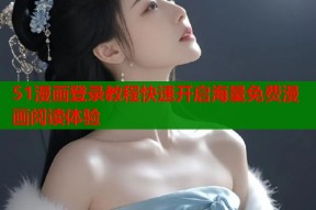 51漫画登录教程快速开启海量免费漫画阅读体验