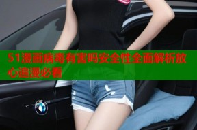 51漫画病毒有害吗安全性全面解析放心追漫必看