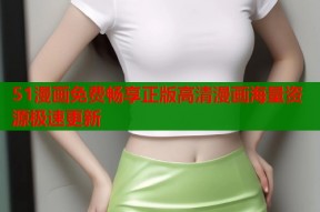 51漫画免费畅享正版高清漫画海量资源极速更新