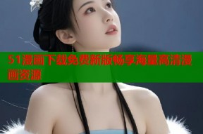 51漫画下载免费新版畅享海量高清漫画资源