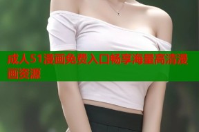 成人51漫画免费入口畅享海量高清漫画资源