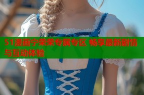 51漫画宁荣荣专属专区 畅享最新剧情与互动体验