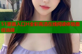 51漫画入口H全彩高清在线阅读体验最佳选择