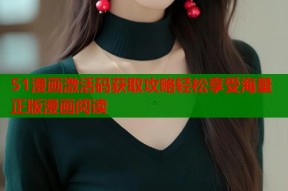 51漫画激活码获取攻略轻松享受海量正版漫画阅读