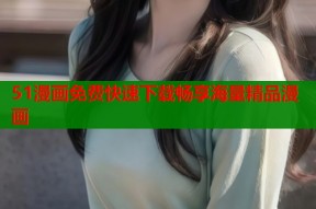 51漫画免费快速下载畅享海量精品漫画