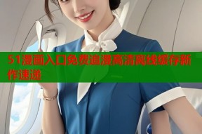 51漫画入口免费追漫高清离线缓存新作速递