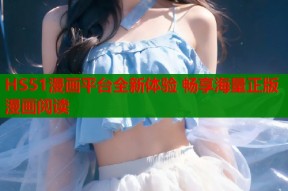 HS51漫画平台全新体验 畅享海量正版漫画阅读