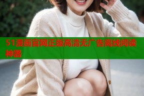 51漫画官网正版高清无广告离线阅读神器