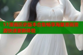 51漫画历史版本合集畅享海量漫画资源快速更新体验