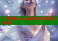 51漫画看Cosplay精彩互动冷知识问答社区