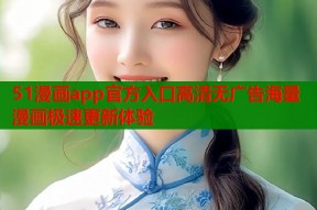 51漫画app官方入口高清无广告海量漫画极速更新体验