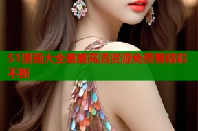 51漫画大全羞羞高清资源免费看精彩不断