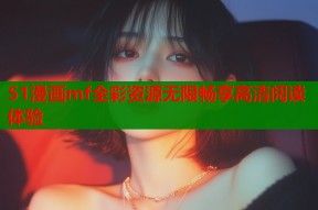 51漫画mf全彩资源无限畅享高清阅读体验