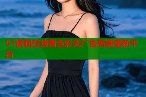 51漫画在线看全彩无广告高速更新平台