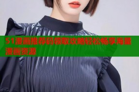 51漫画推荐码领取攻略轻松畅享海量漫画资源