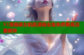 51漫画美女肌肌漫画全集免费看高清更新快
