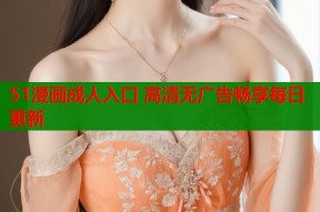 51漫画成人入口 高清无广告畅享每日更新