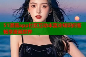 51漫画app社区互动丰富冷知识问答畅享漫画世界