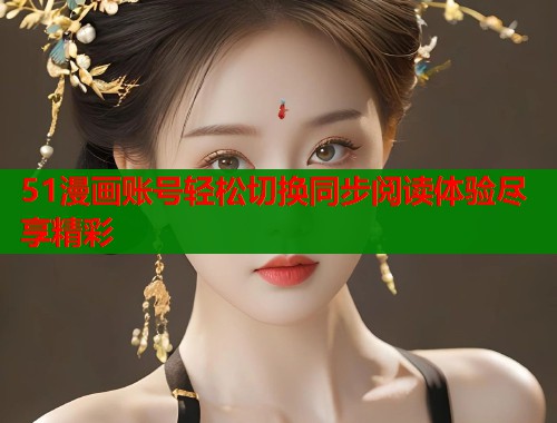 51漫画账号轻松切换同步阅读体验尽享精彩  第1张
