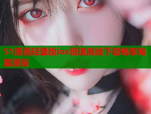 51漫画轻量版ios极速离线下载畅享海量漫画  第1张
