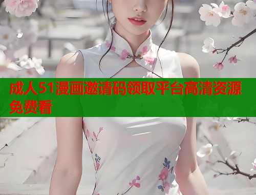 成人51漫画邀请码领取平台高清资源免费看  第1张