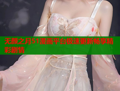 无颜之月51漫画平台极速更新畅享精彩剧情  第1张