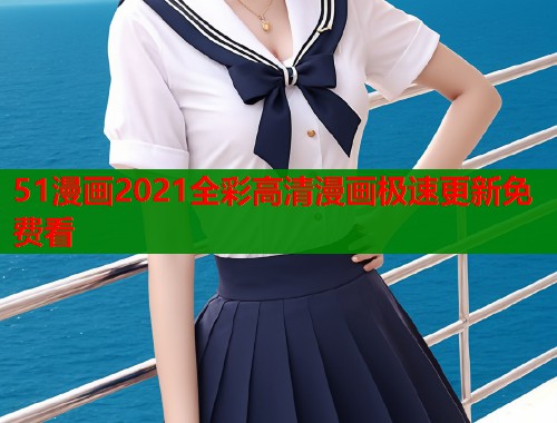 51漫画2021全彩高清漫画极速更新免费看  第1张