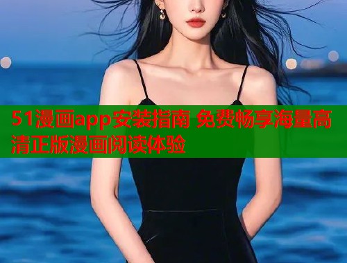51漫画app安装指南 免费畅享海量高清正版漫画阅读体验  第1张