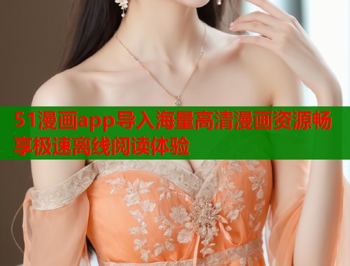 51漫画app导入海量高清漫画资源畅享极速离线阅读体验  第1张
