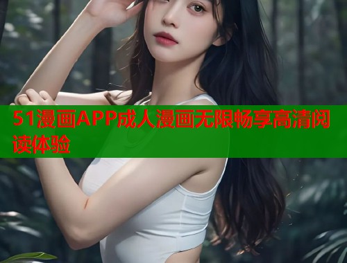 51漫画APP成人漫画无限畅享高清阅读体验  第1张