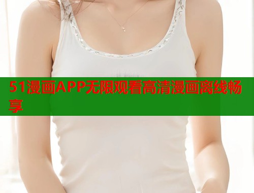 51漫画APP无限观看高清漫画离线畅享  第2张