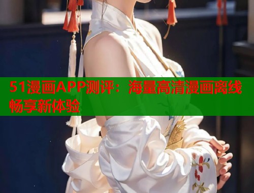 51漫画APP测评：海量高清漫画离线畅享新体验  第1张