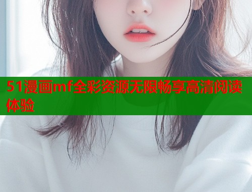 51漫画mf全彩资源无限畅享高清阅读体验  第2张