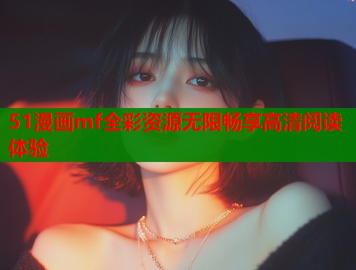 51漫画mf全彩资源无限畅享高清阅读体验  第1张