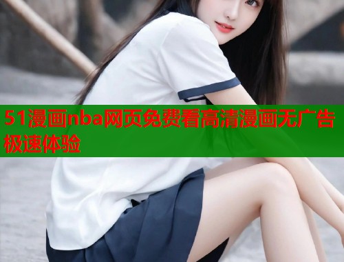 51漫画nba网页免费看高清漫画无广告极速体验  第1张