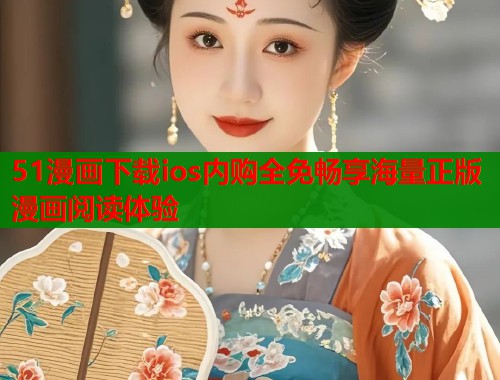 51漫画下载ios内购全免畅享海量正版漫画阅读体验  第1张