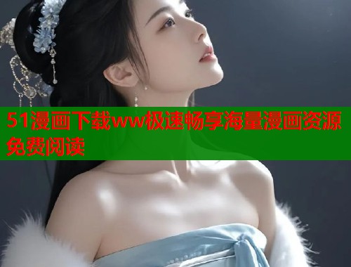 51漫画下载ww极速畅享海量漫画资源免费阅读  第2张
