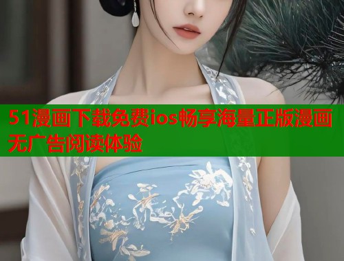 51漫画下载免费ios畅享海量正版漫画无广告阅读体验  第1张