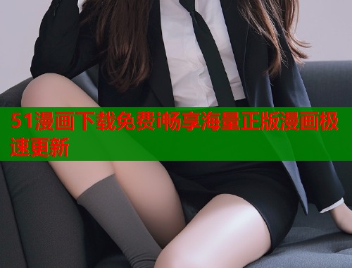 51漫画下载免费i畅享海量正版漫画极速更新  第1张