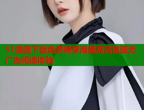 51漫画下载免费畅享海量高清漫画无广告阅读体验  第2张