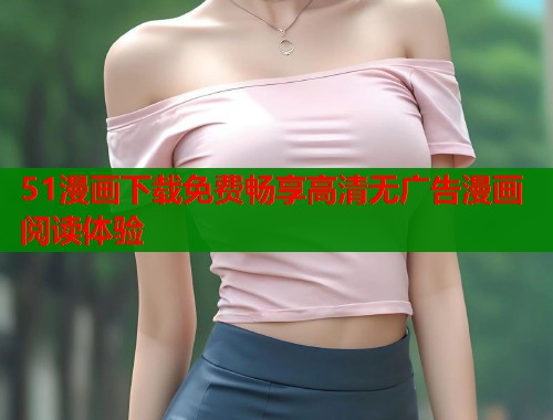 51漫画下载免费畅享高清无广告漫画阅读体验  第1张